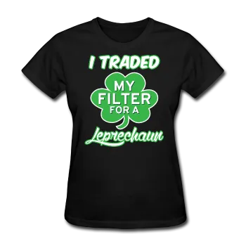 "I Traded My Filter For A Leprechaun" Women's T-Shirt